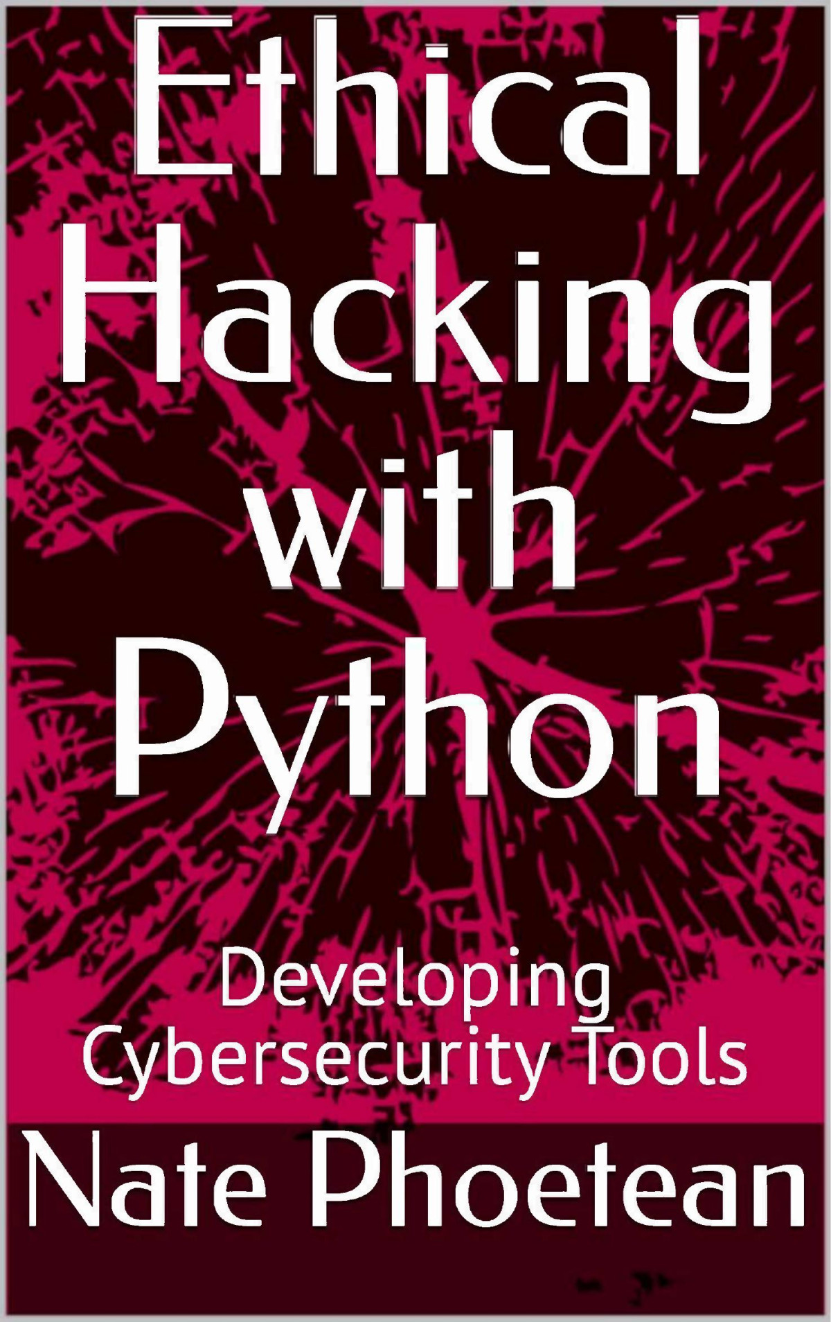 Ethical Hacking With Python Developing Cybersecurity Tools 2024 Phoetean Nate