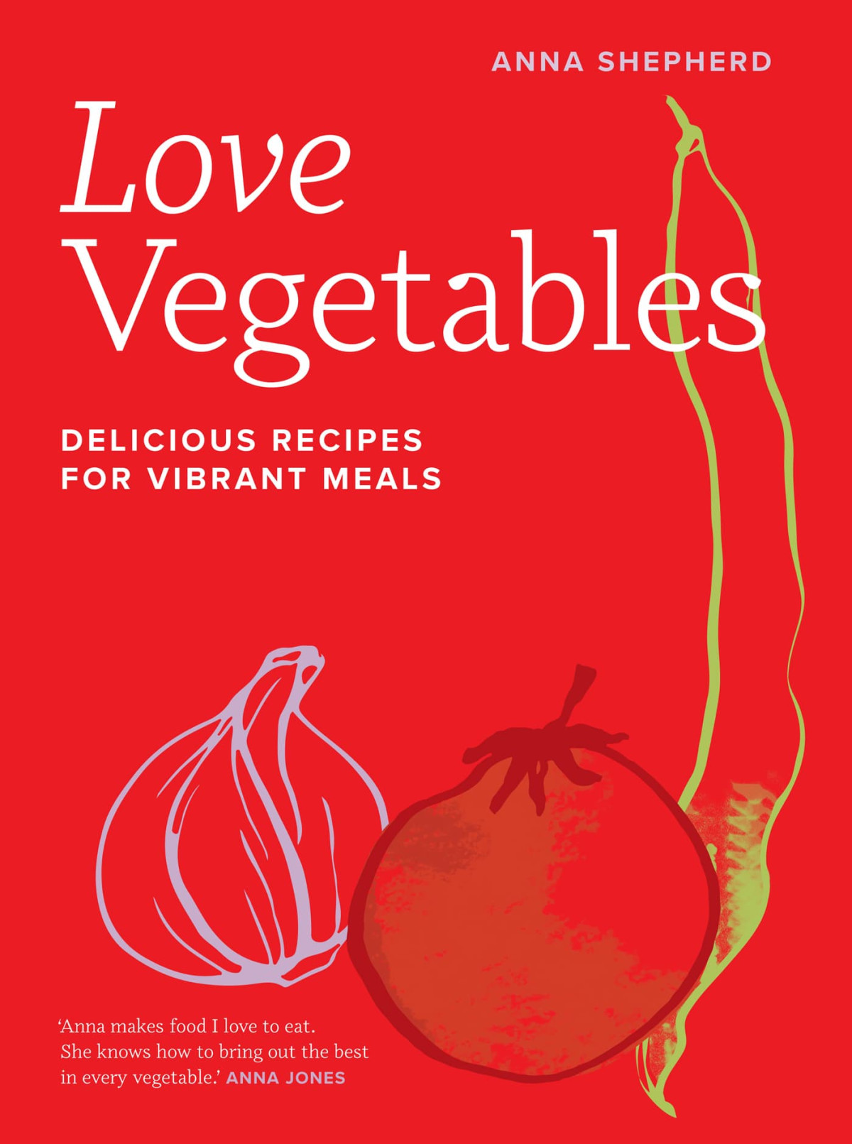 Love Vegetables Delicious Recipes For Vibrant Meals Anna Shepherd