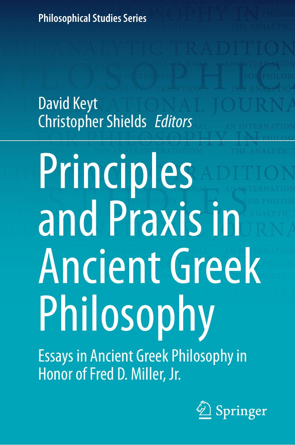 Principles And Praxis In Ancient Greek Philosophy Essays In Ancient Greek Philosophy In Honor Of Fred D Miller Jr David Keyt