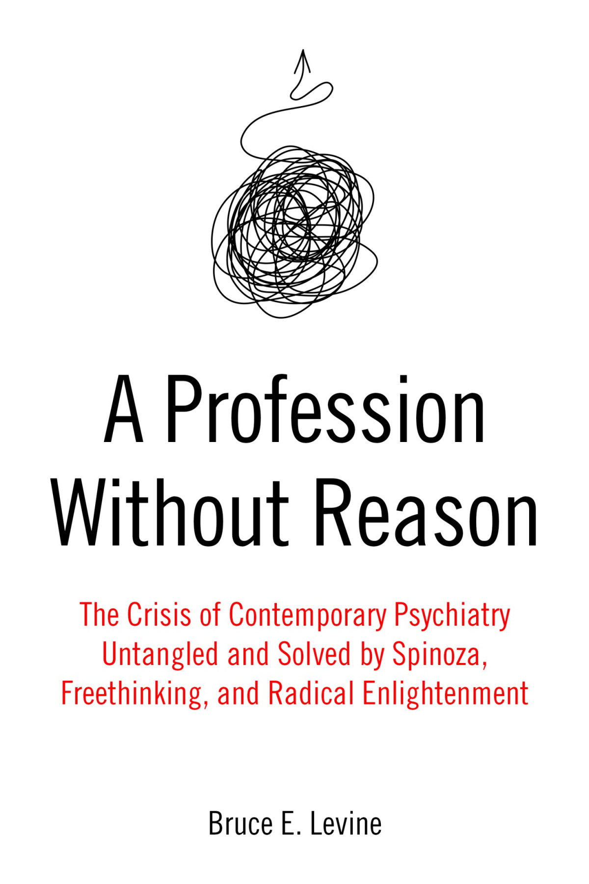 A Profession Without Reason The Crisis Of Contemporary Psychiatryuntangled And Solved By Spinoza Freethinking And Radical E Bruce E Levine