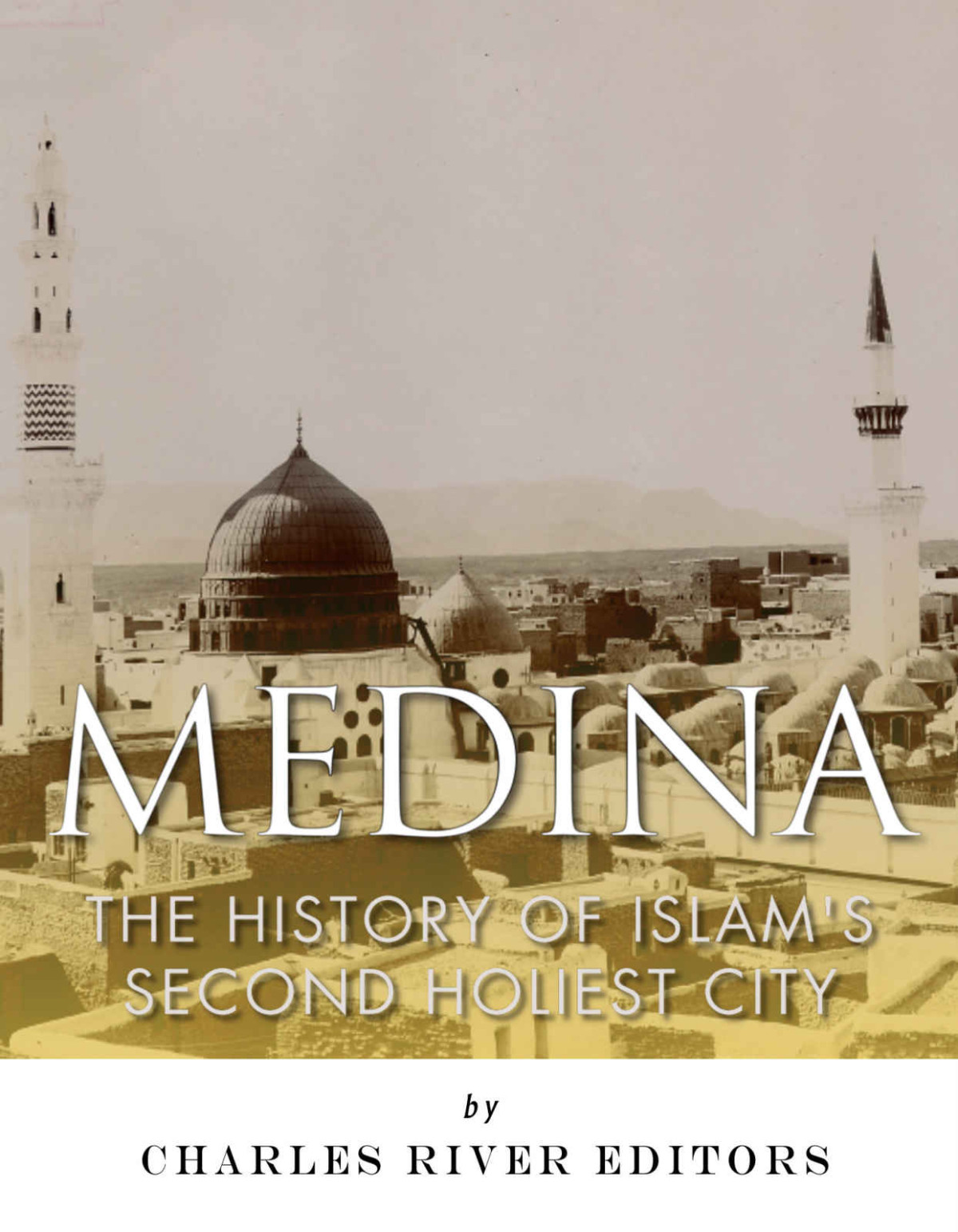 Medina The History Of Islams Second Holiest City Charles River Editors