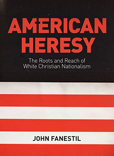 American Heresy The Roots And Reach Of White Christian Nationalism John Fanestil