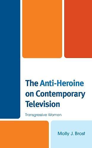 The Antiheroine On Contemporary Television Transgressive Women Molly J Brost