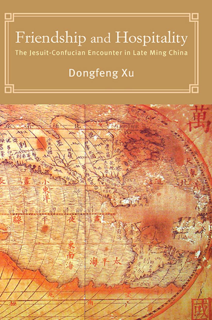 Friendship And Hospitality The Jesuitconfucian Encounter In Late Ming China Dongfeng Xu