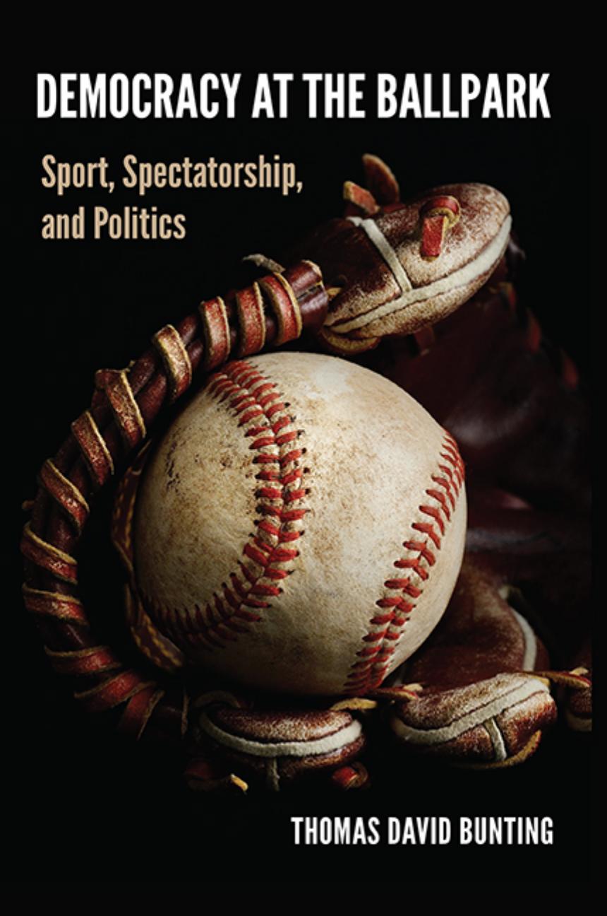 Democracy At The Ballpark Sport Spectatorship And Politics Thomas David Bunting