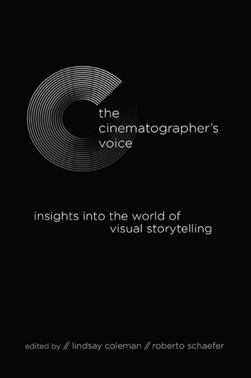 The Cinematographers Voice Insights Into The World Of Visual Storytelling Coleman Schaefer