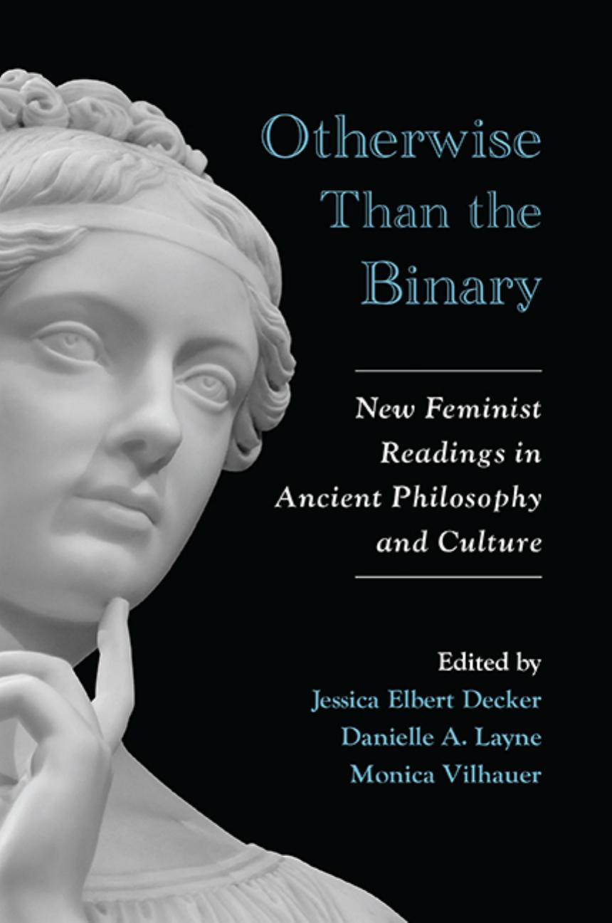 Otherwise Than The Binary New Feminist Readings In Ancient Philosophy And Culture Jessica Elbert Decker Danielle A Layne Monica Vilhauer