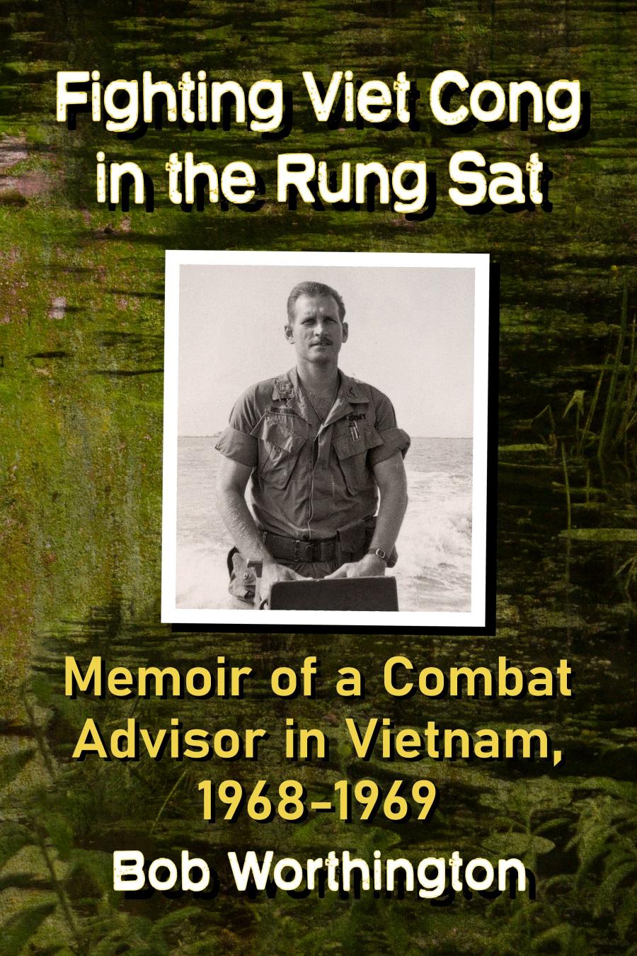 Fighting Viet Cong In The Rung Sat Memoir Of A Combat Advisor In Vietnam 19681969 Bob Worthington