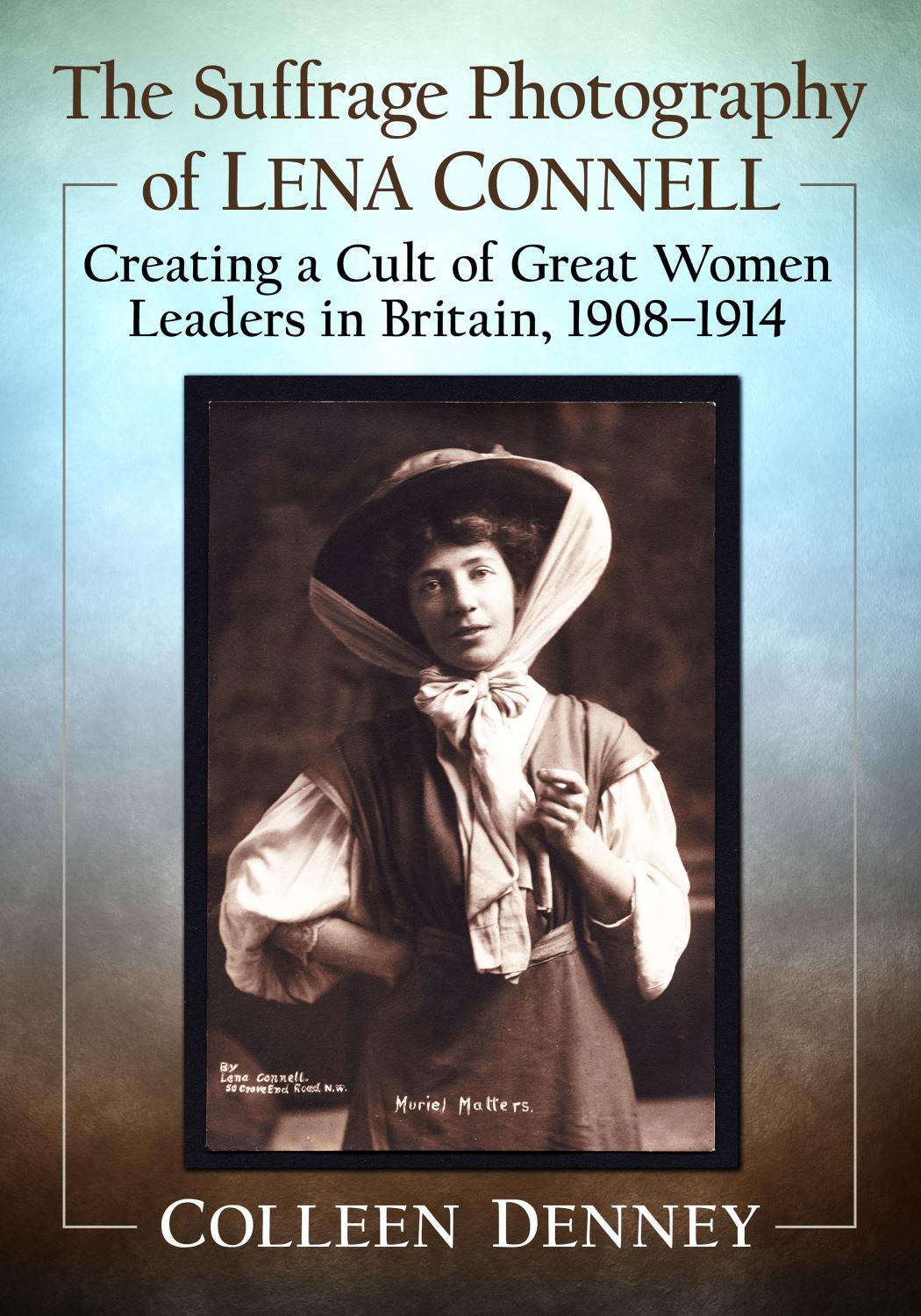 The Suffrage Photography Of Lena Connell Creating A Cult Of Great Women Leaders In Britain 19081914 Colleen Denney