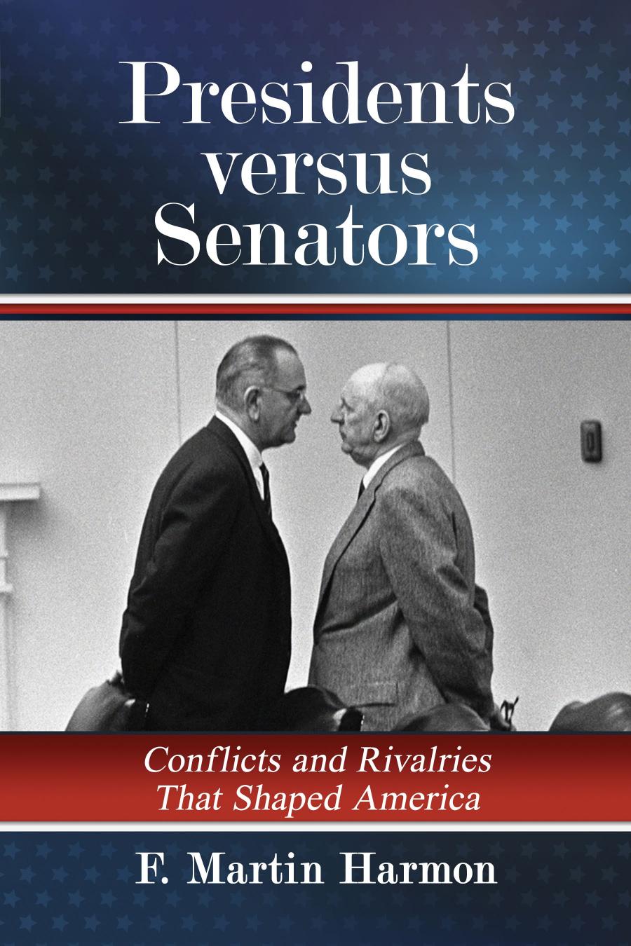 Presidents Versus Senators Conflicts And Rivalries That Shaped America F Martin Harmon
