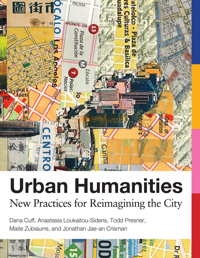 Urban Humanities New Practices For Reimagining The City Dana Cuff Anastasia Loukaitousideris Todd Presner Maite Zubiaurre Jonathan Jaean Crisman