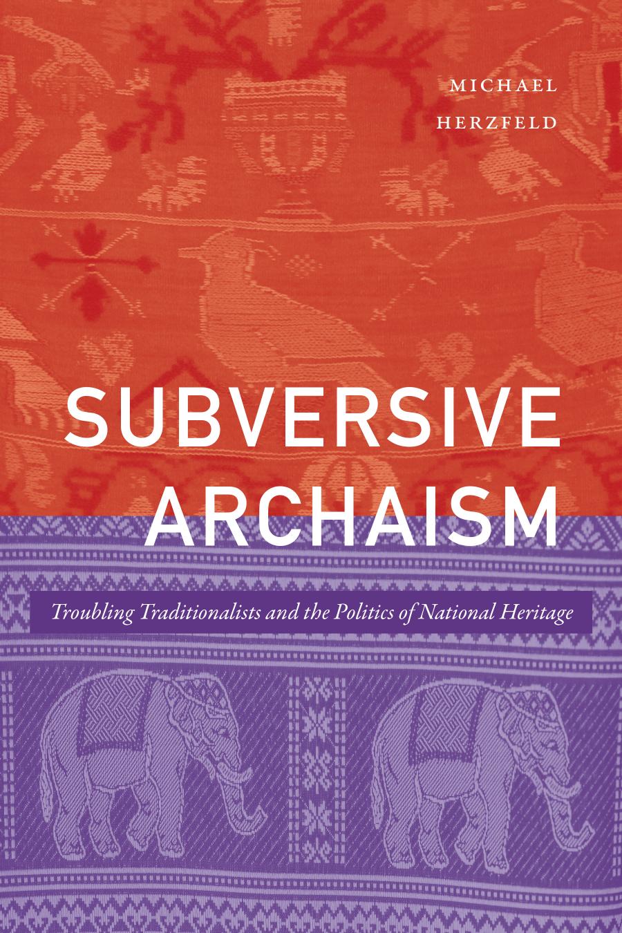 Subversive Archaism Troubling Traditionalists And The Politics Of National Heritage Michael Herzfeld