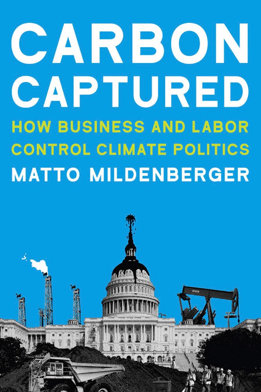 Carbon Captured How Business And Labor Control Climate Politics Matto Mildenberger