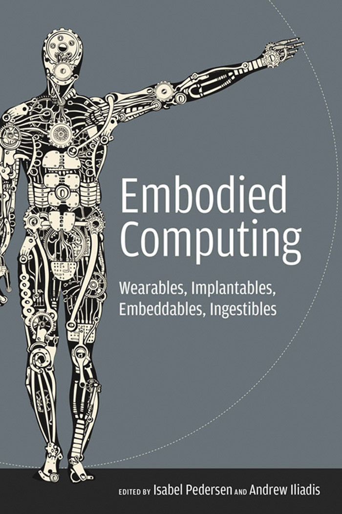 Embodied Computing Wearables Implantables Embeddables Ingestibles Isabel Pedersen Andrew Iliadis