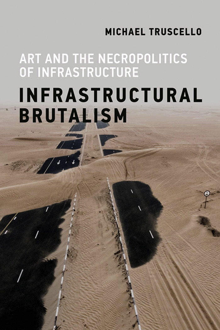 Infrastructural Brutalism Art And The Necropolitics Of Infrastructure Michael Truscello