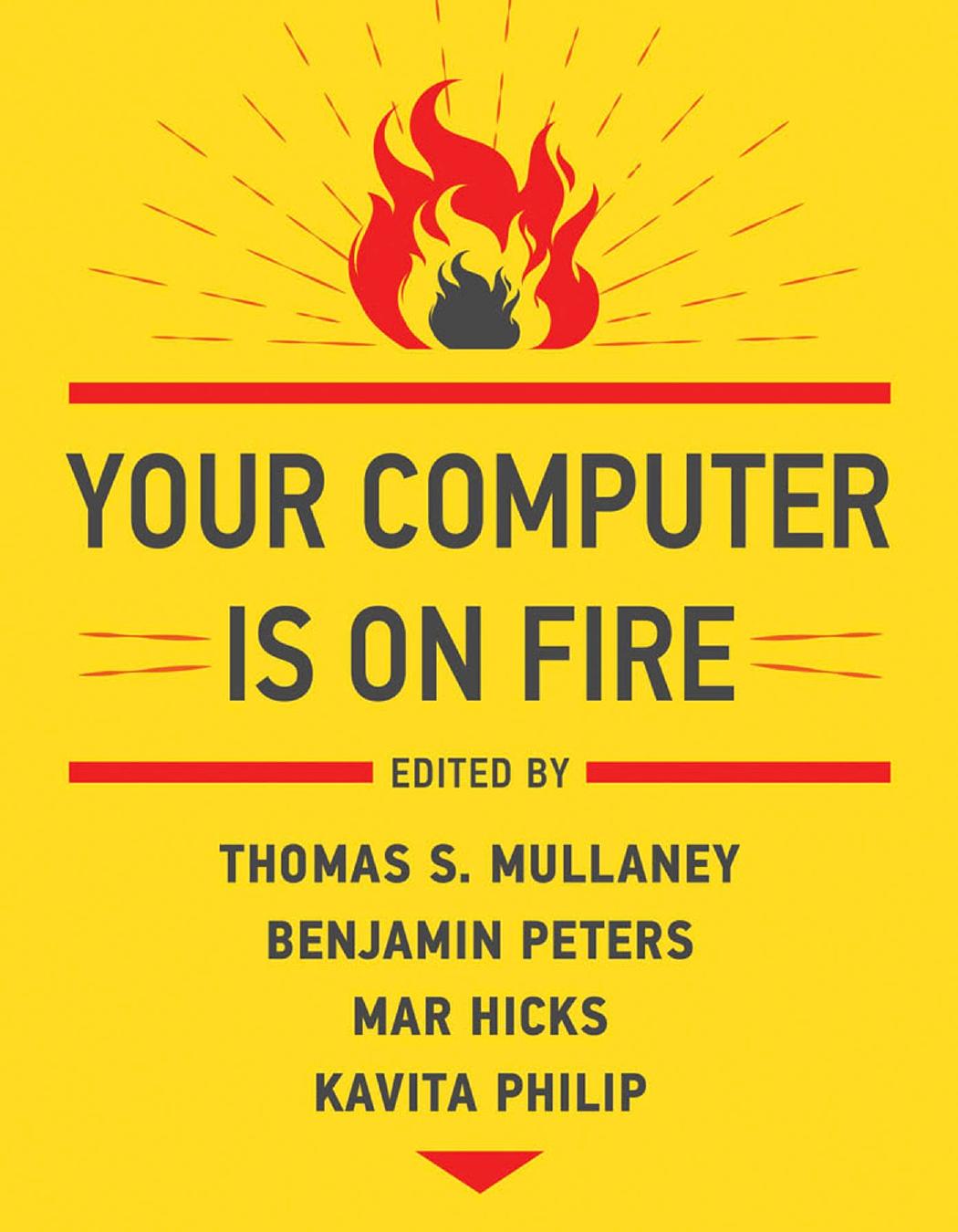 Your Computer Is On Fire Thomas Mullaney Benjamin Peters Mar Hicks Kavita Philip