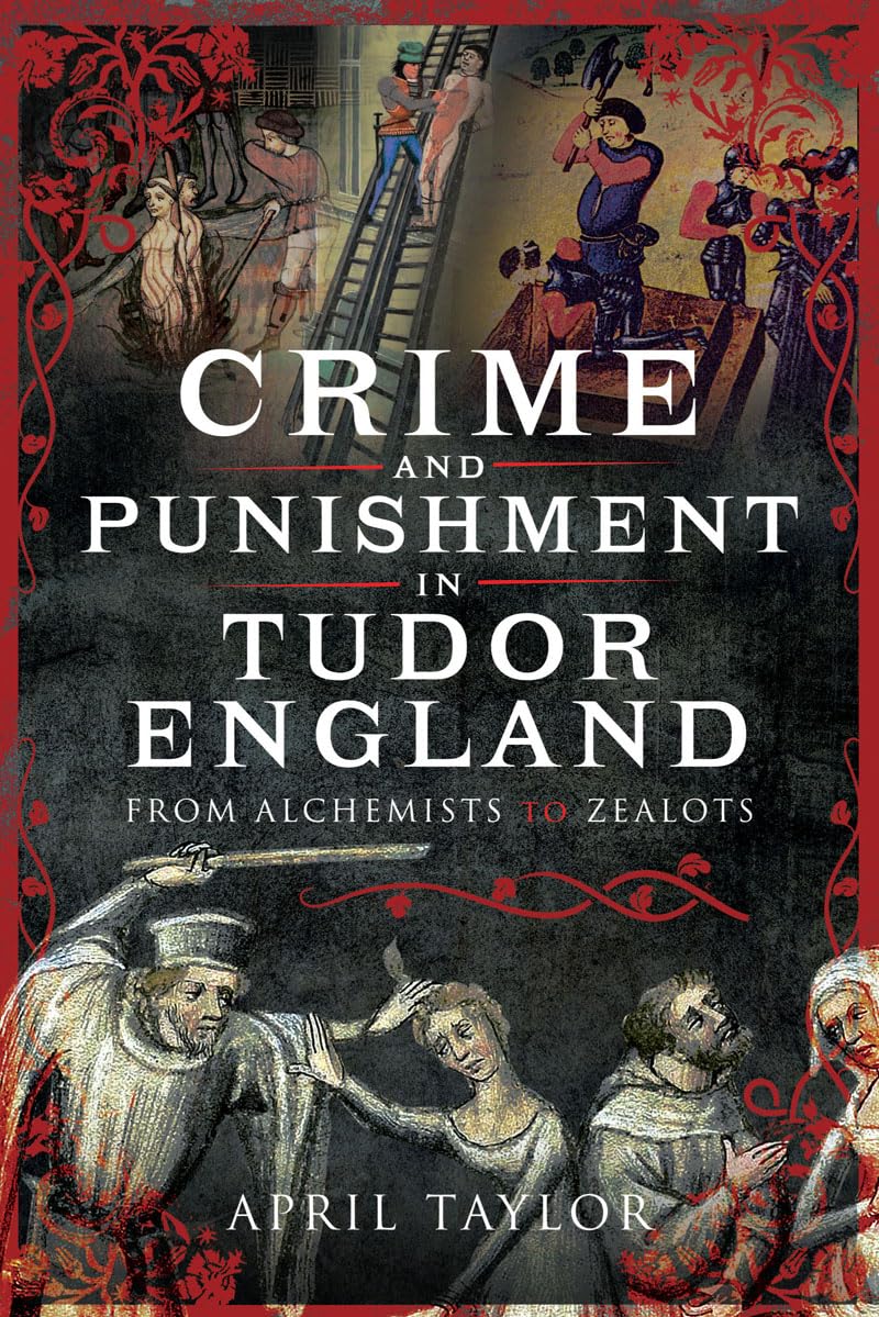 Crime And Punishment In Tudor England From Alchemists To Zealots April Taylor