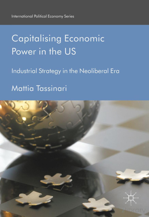 Capitalising Economic Power In The Us Industrial Strategy In The Neoliberal Era Mattia Tassinari