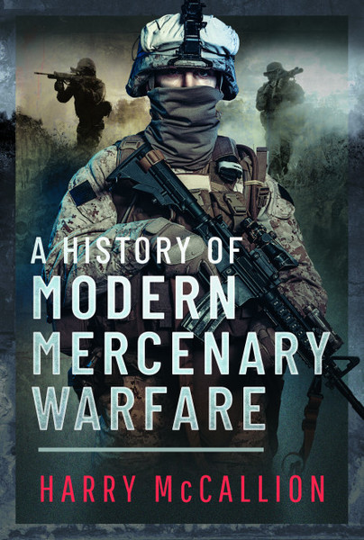 A History Of Modern Mercenary Warfare Harry Mccallion