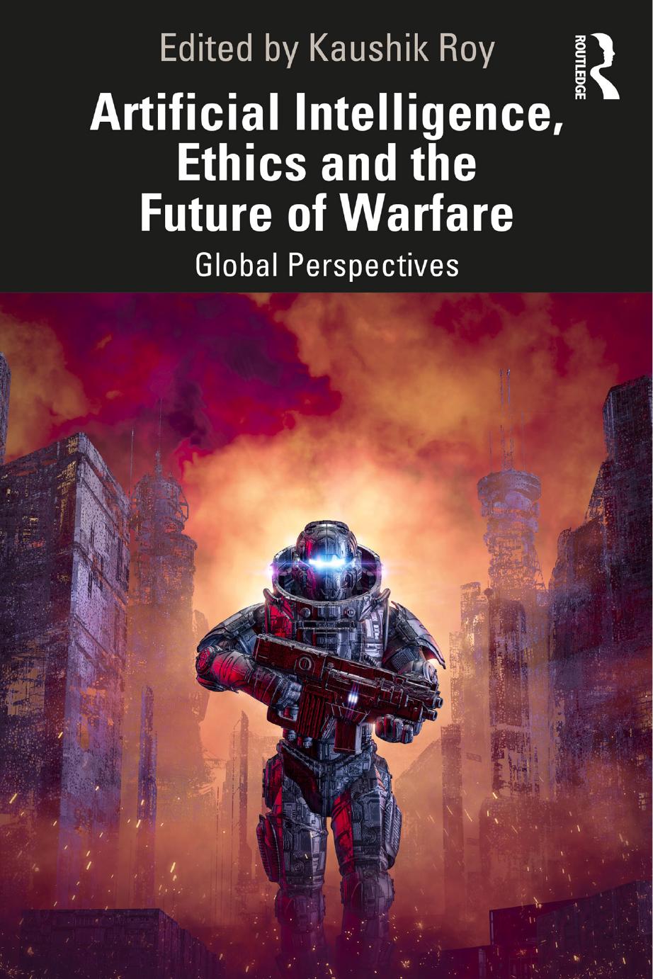 Artificial Intelligence Ethics And The Future Of Warfare Global Perspectives Edited By Kaushik Roy