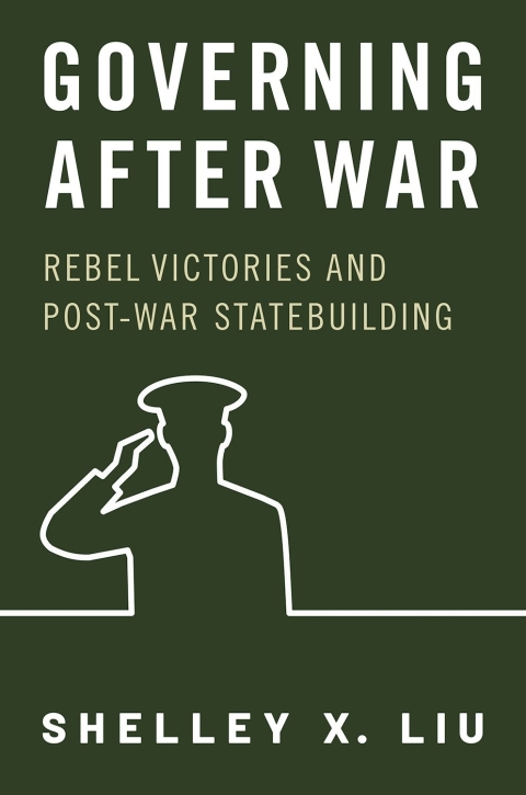 Governing After War Rebel Victories And Postwar Statebuilding Shelley X Liu