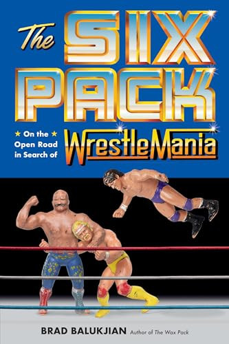 The Six Pack On The Open Road In Search Of Wrestlemania 1st Edition Brad Balukjian