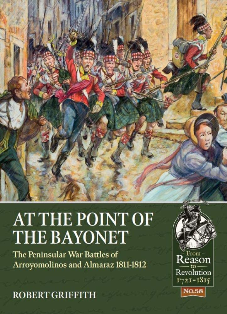 At The Point Of The Bayonet The Peninsular War Battles Of Arroyomolinos And Almaraz 18111812 Robert Griffith