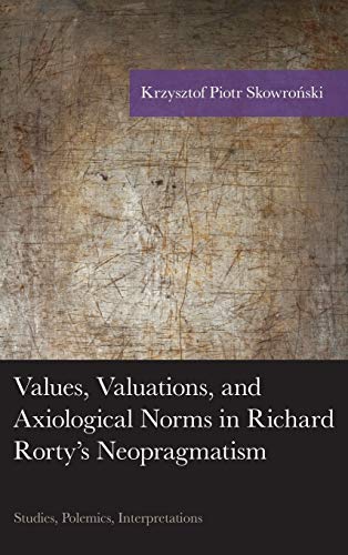 Values Valuations And Axiological Norms In Richard Rortys Neopragmatism Krzysztof Piotr Skowroski