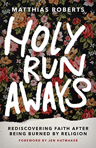 Holy Runaways Rediscovering Faith After Being Burned By Religion Matthias Roberts