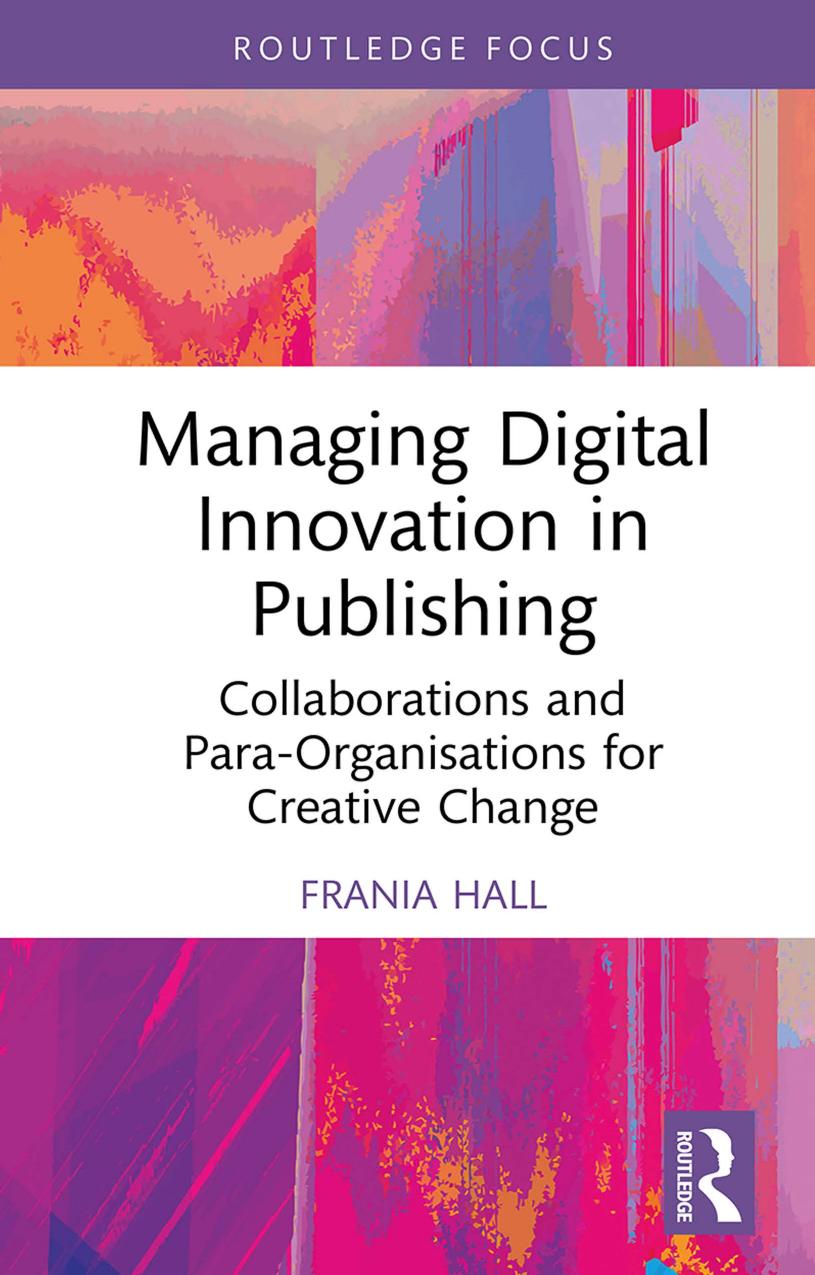 Managing Digital Innovation In Publishing Collaborations And Paraorganisations For Creative Change Frania Hall