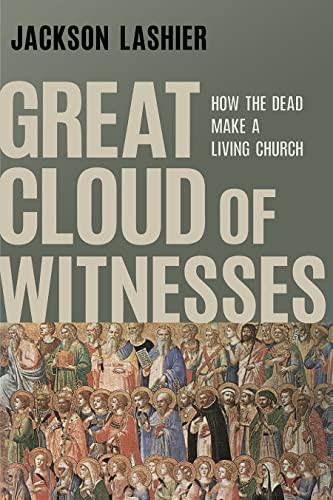 Great Cloud Of Witnesses How The Dead Make A Living Church Jackson Lashier