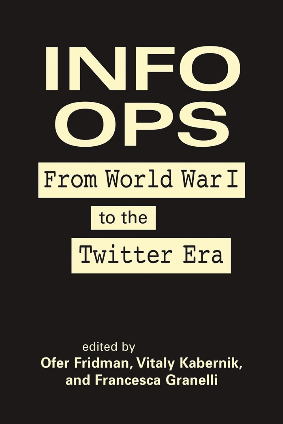 Info Ops From World War I To The Twitter Era Ofer Fridman Vitaly Kabernik Francesca Granelli