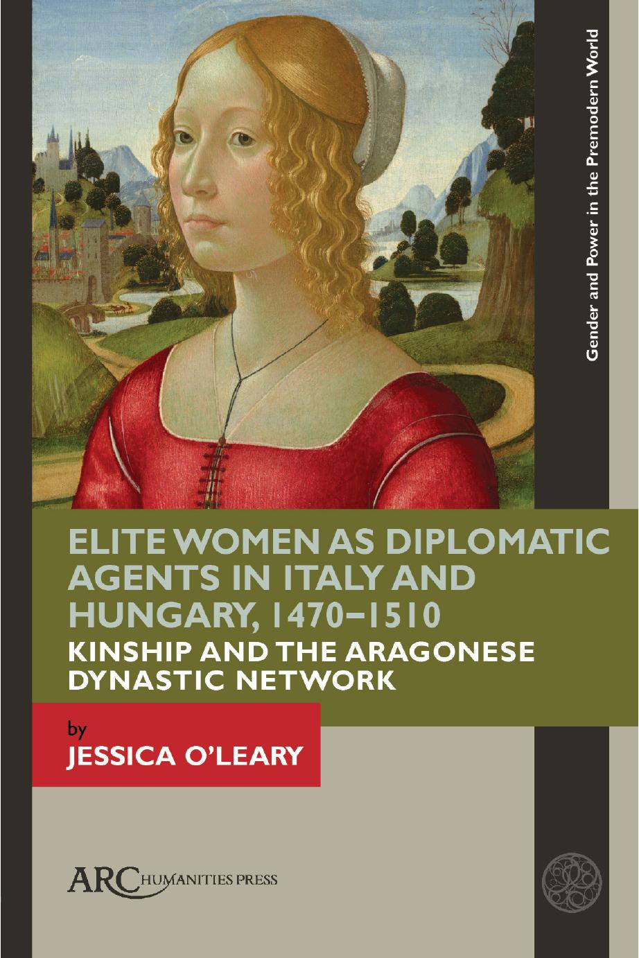 Elite Women As Diplomatic Agents In Early Modern Italy And Hungary The Aragonese Dynastic Network 14701510 Jessica Oleary