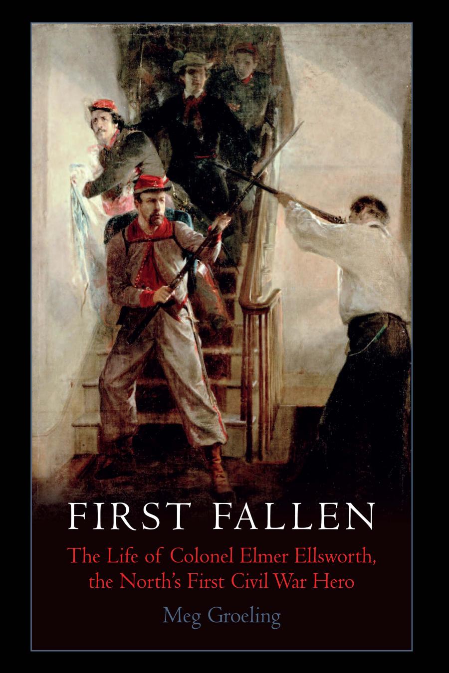 First Fallen The Life Of Colonel Elmer Ellsworth The Norths First Civil War Hero Meg Groeling