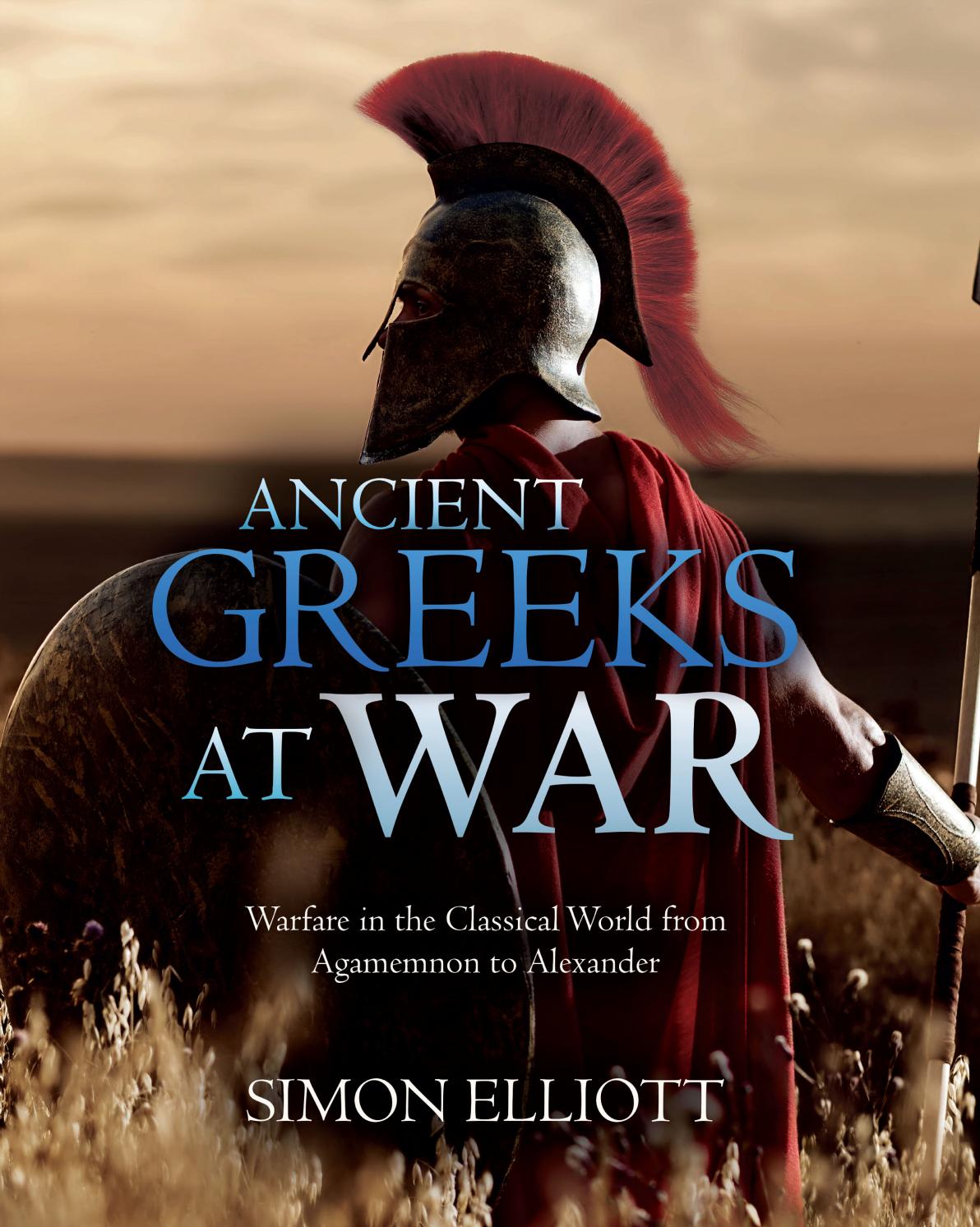 Ancient Greeks At War Warfare In The Classical World From Agamemnon To Alexander Simon Elliott