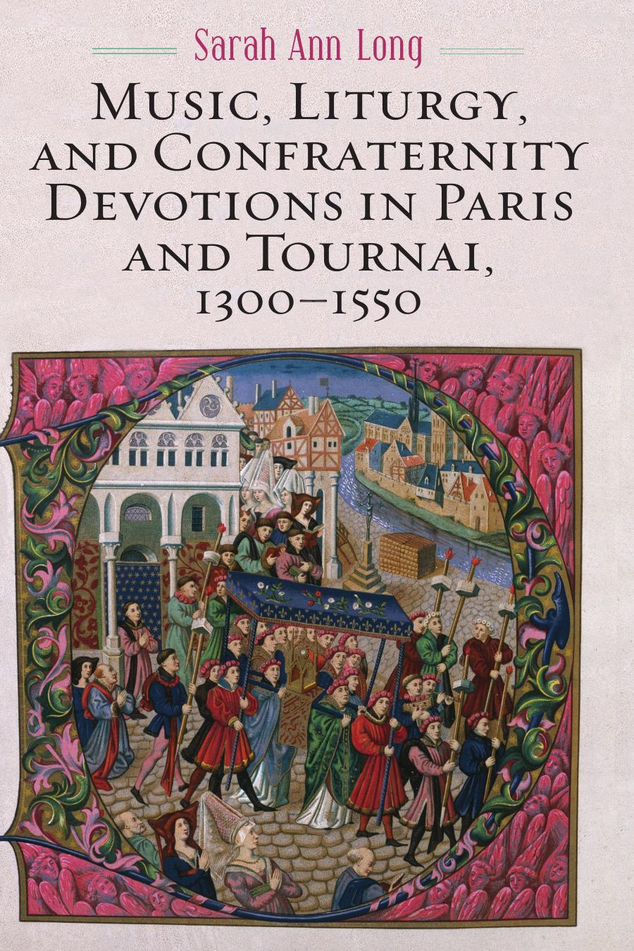 Music Liturgy And Confraternity Devotions In Paris And Tournai 13001550 Sarah Ann Long