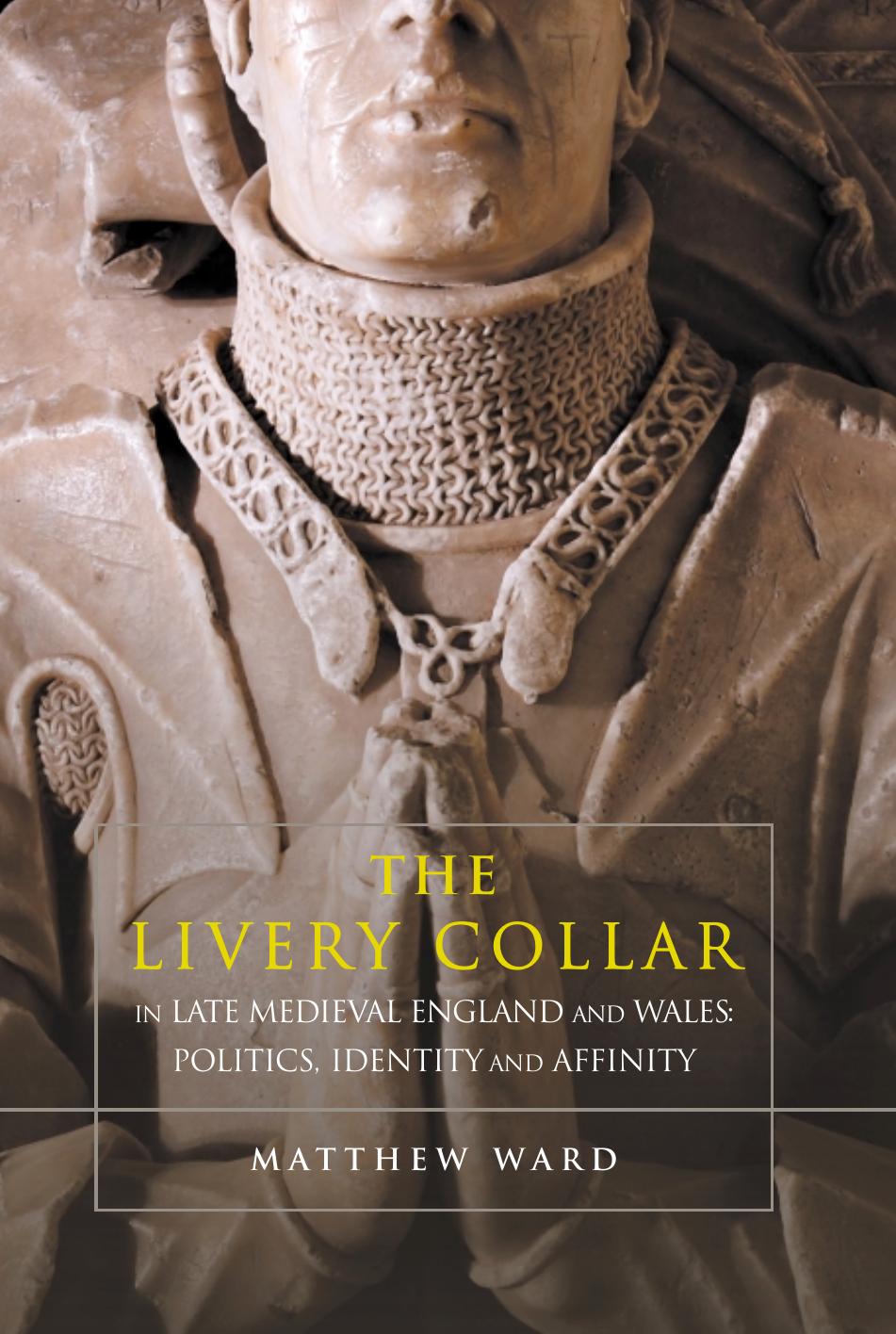 The Livery Collar In Late Medieval England And Wales Politics Identity And Affinity Matthew Ward