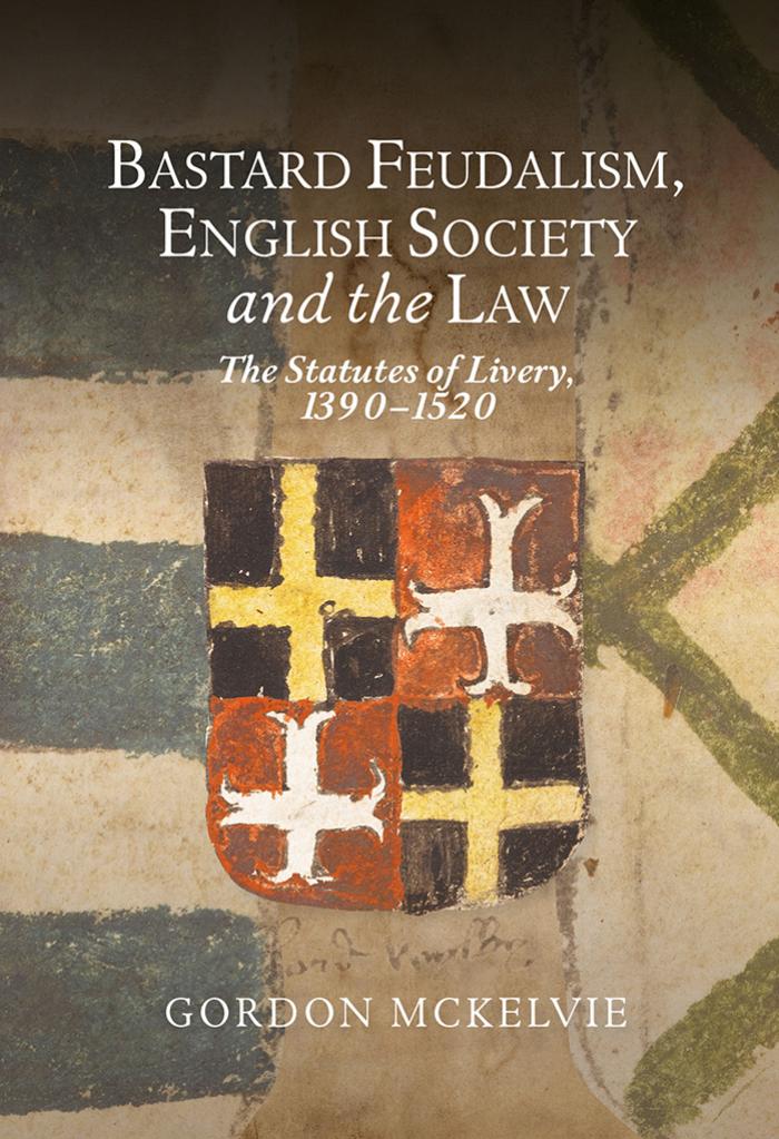 Bastard Feudalism English Society And The Law The Statutes Of Livery 13901520 Gordon Mckelvie