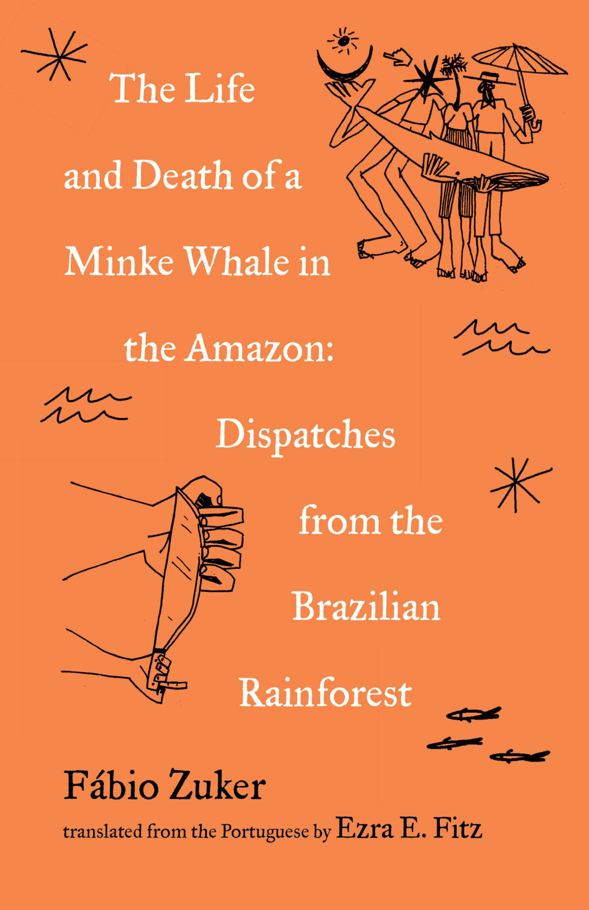 The Life And Death Of A Minke Whale In The Amazon And Other Stories Of The Brazilian Rainforest Fbio Zuker