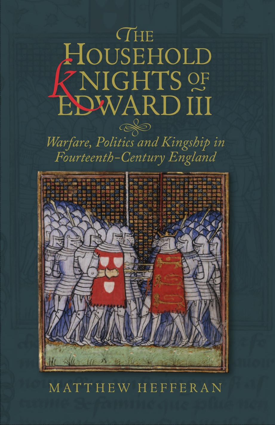 The Household Knights Of Edward Iii Warfare Politics And Kingship In Fourteenthcentury England Matthew Hefferan