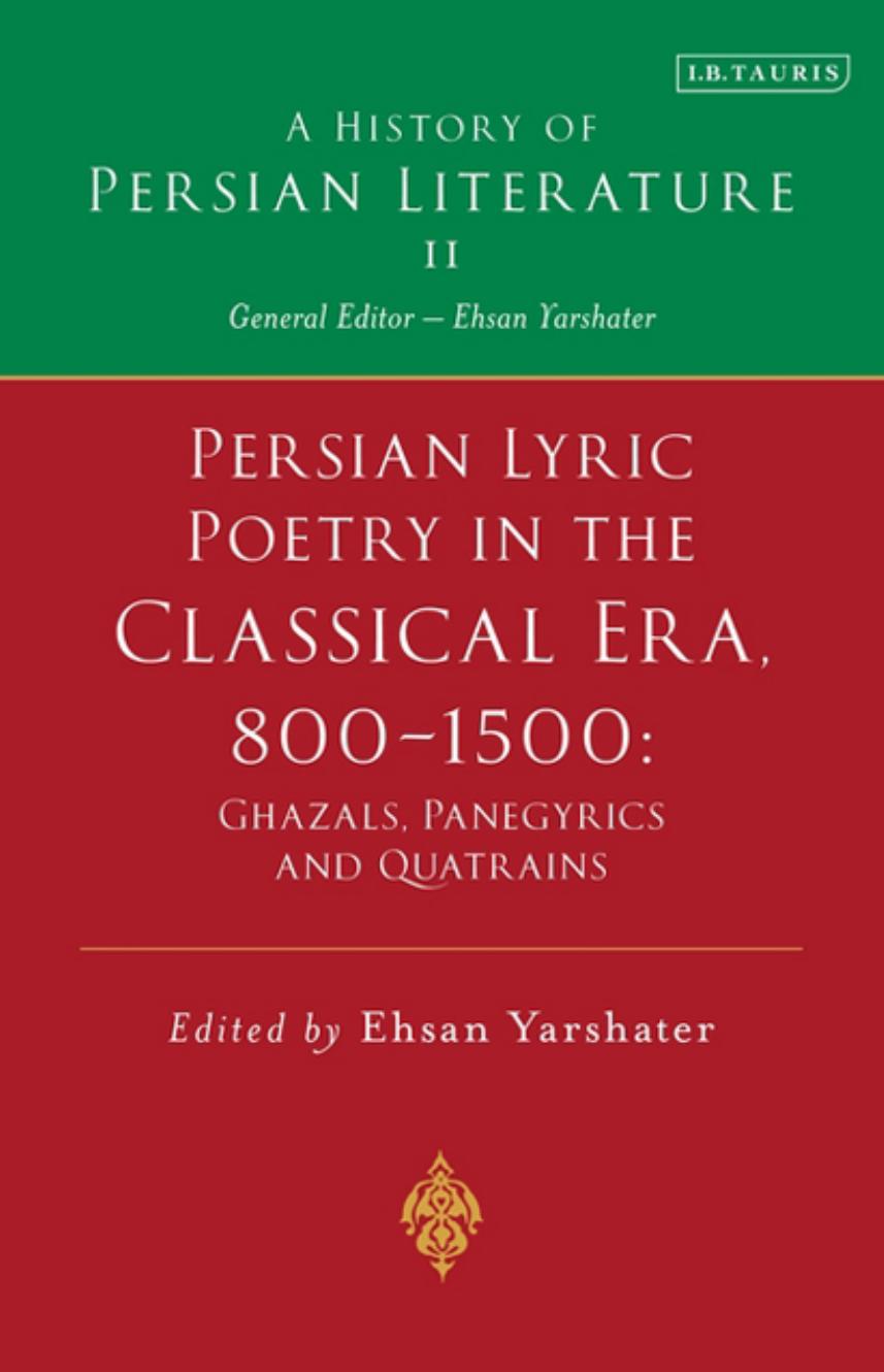 Persian Lyric Poetry In The Classical Era 8001500 Ghazals Panegyrics And Quatrains A History Of Persian Literature Ehsan Yarshater