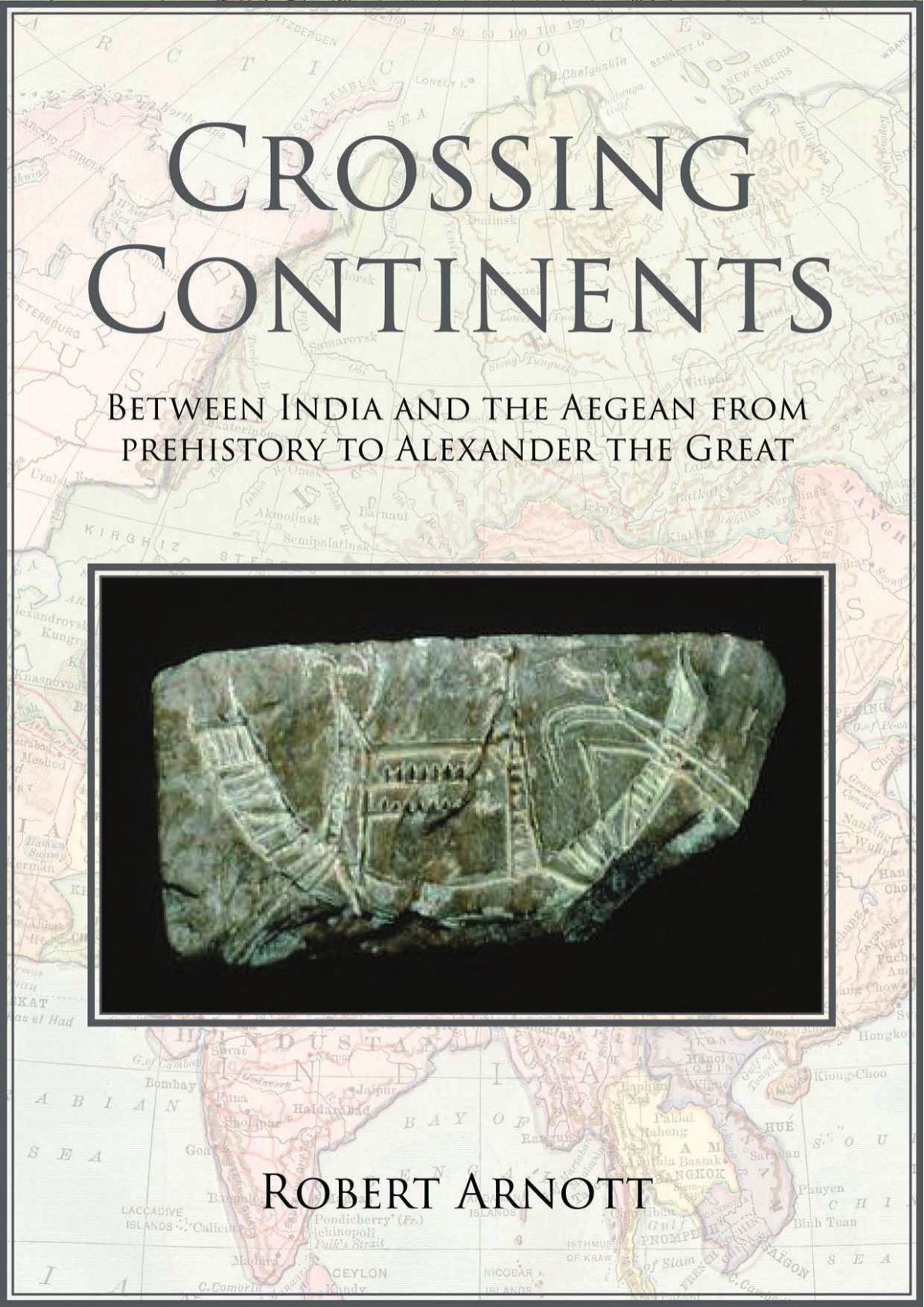 Crossing Continents Between India And The Aegean From Prehistory To Alexander The Great Robert Arnott