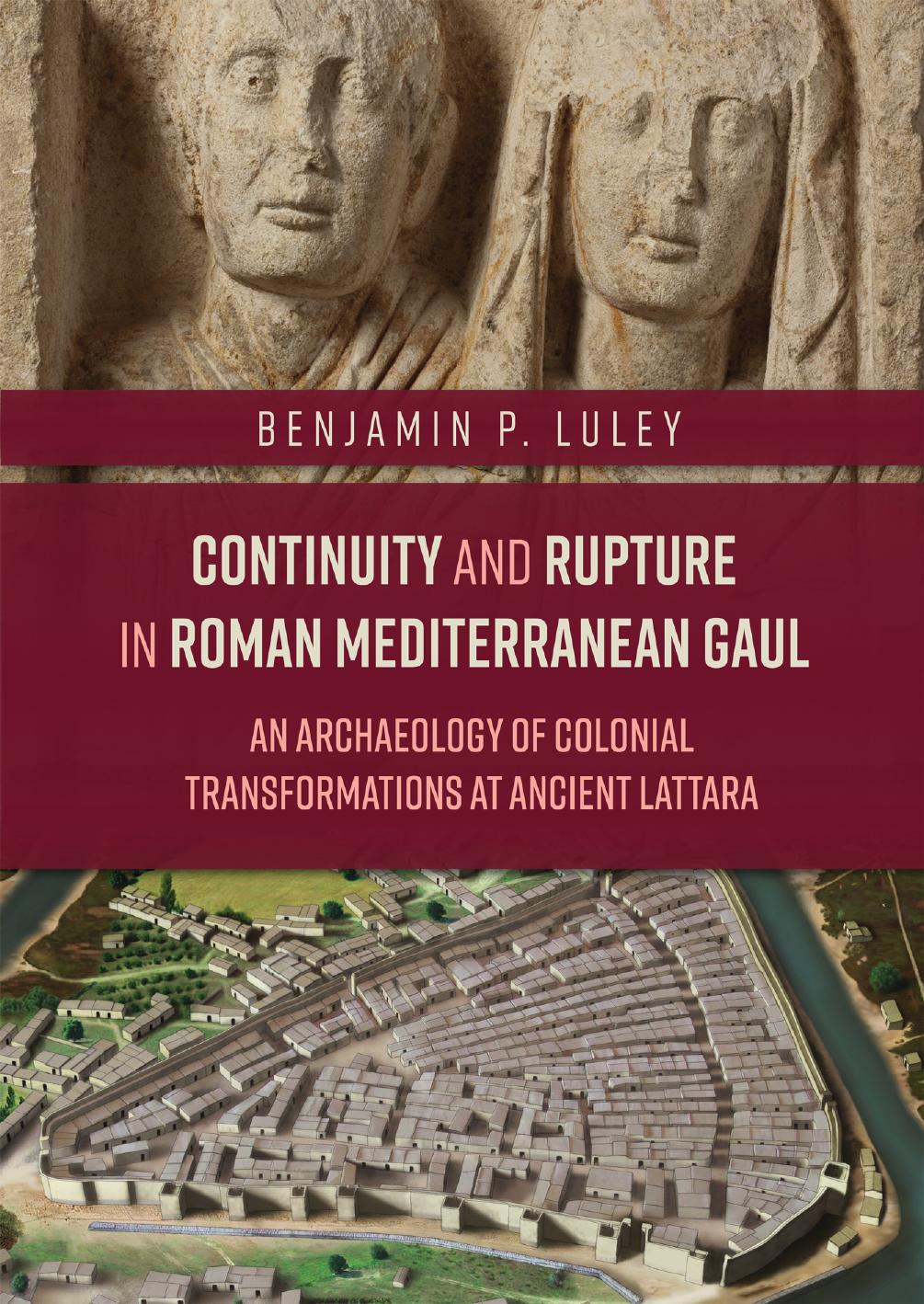 Continuity And Rupture In Roman Mediterranean Gaul An Archaeology Of Colonial Transformations At Ancient Lattara Benjamin P Luley