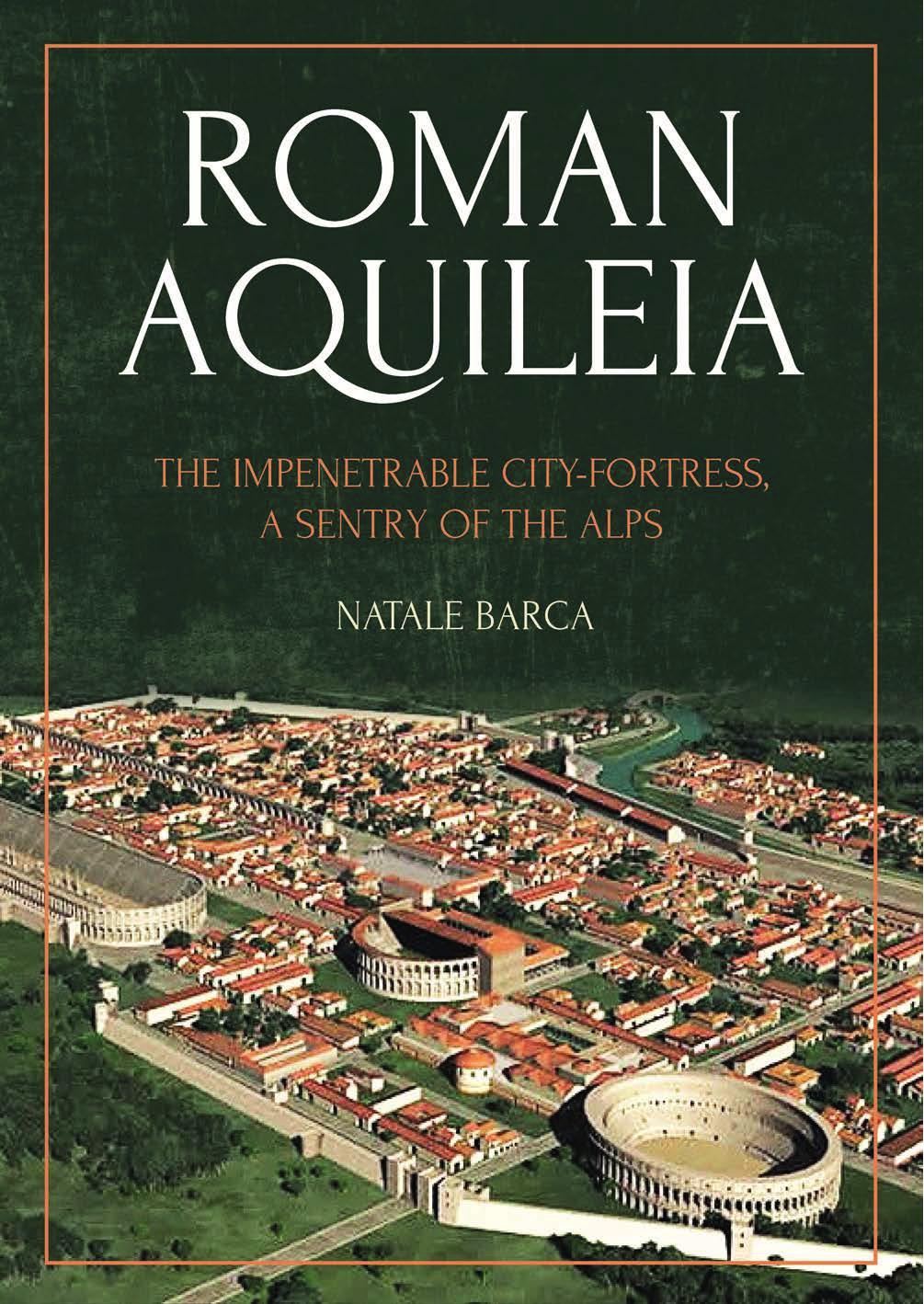 Roman Aquileia The Impenetrable Cityfortress A Sentry Of The Alps Natale Barca