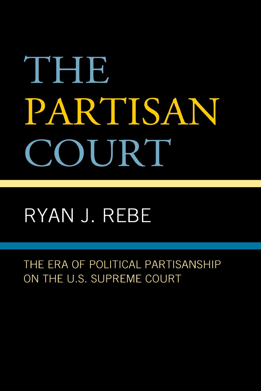 The Partisan Court The Era Of Political Partisanship On The Us Supreme Court Ryan J Rebe