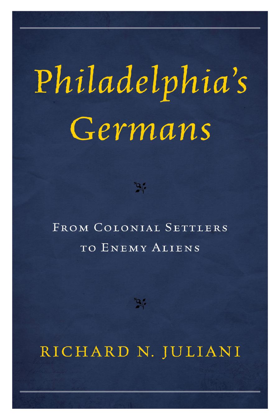 Philadelphias Germans From Colonial Settlers To Enemy Aliens Richard N Juliani