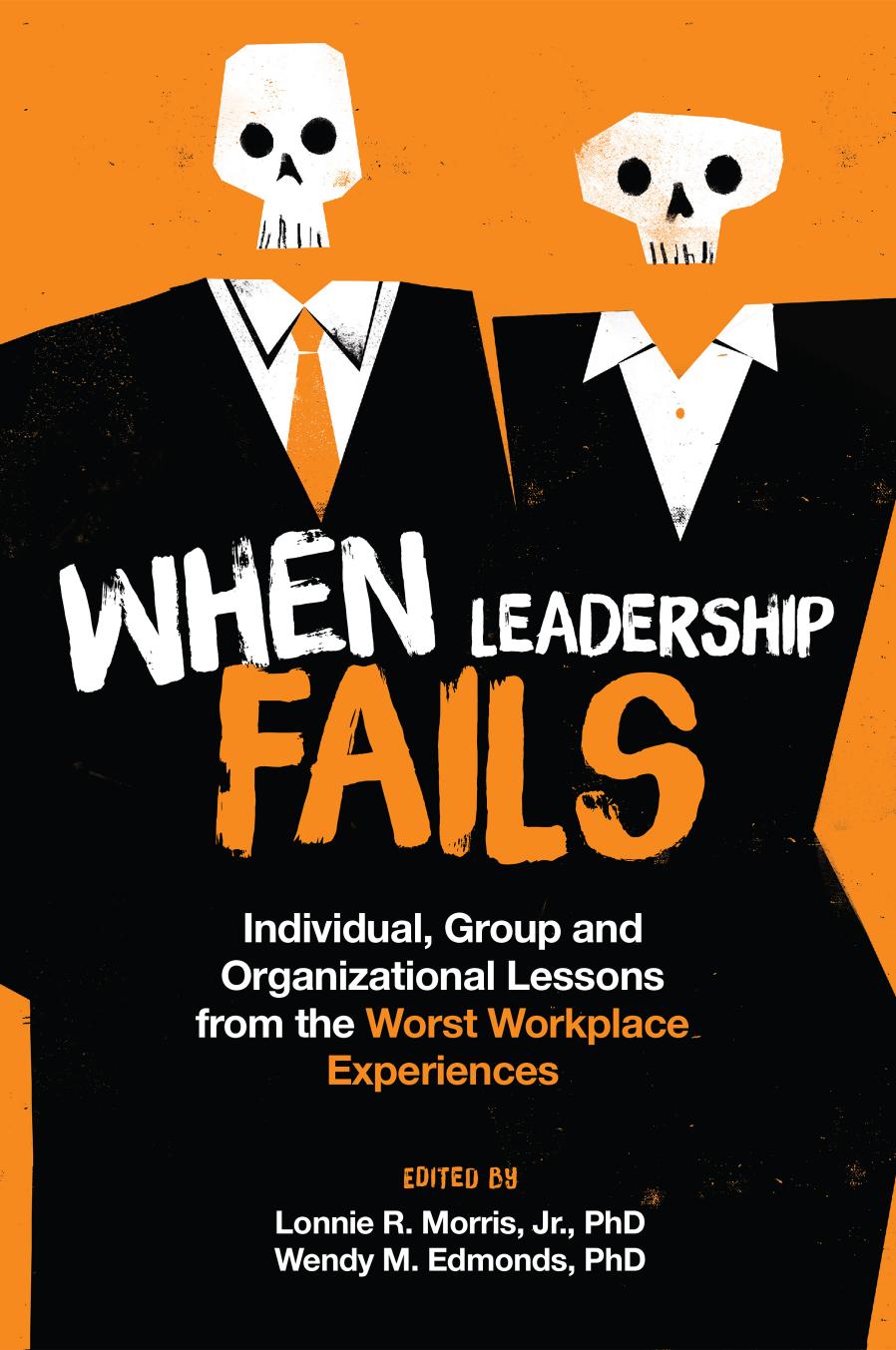 When Leadership Fails Individual Group And Organizational Lessons From The Worst Workplace Experiences Lonnie R Morris