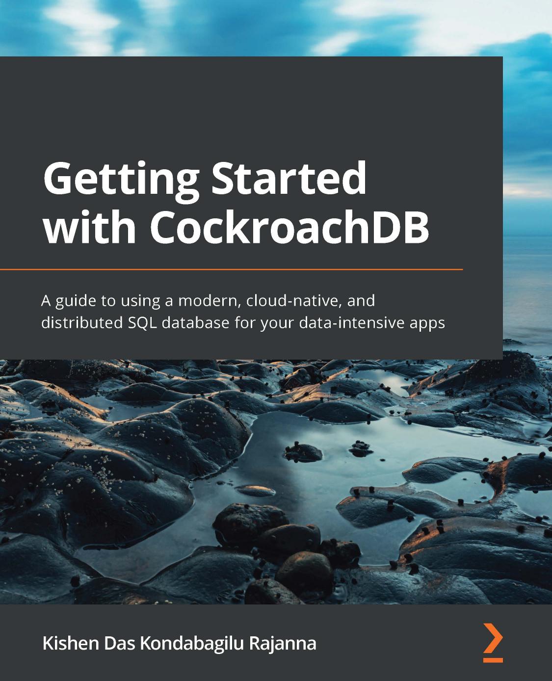 Getting Started With Cockroachdb A Guide To Using A Modern Cloudnative And Distributed Sql Database For Your Dataintensive Apps Kishen Das Kondabagilu Rajanna