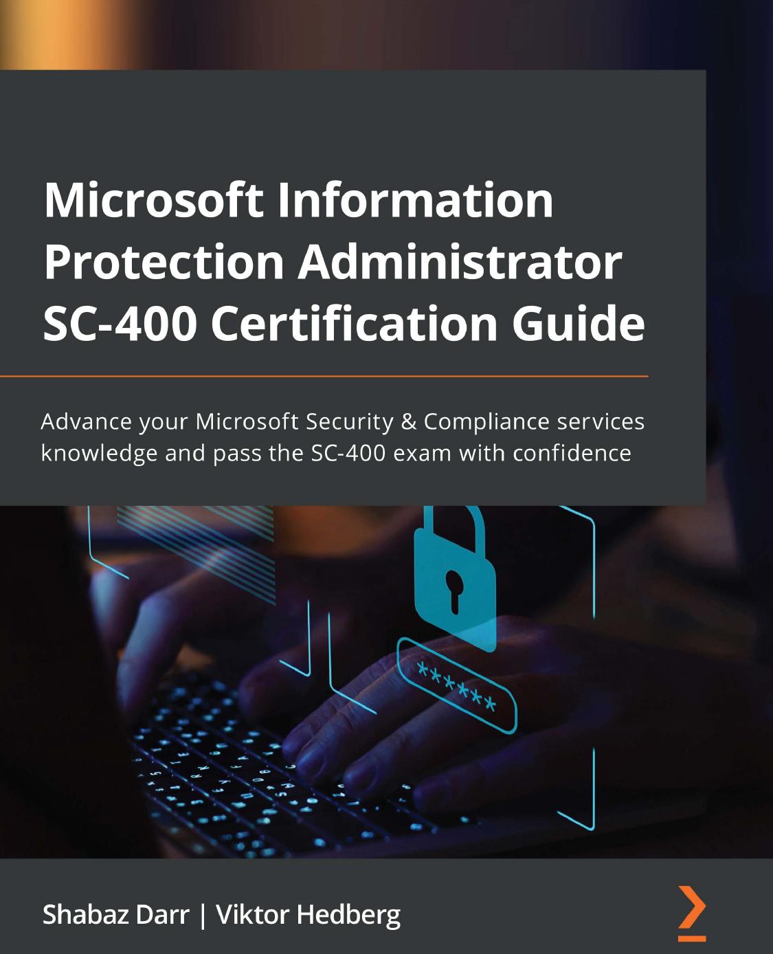 Microsoft Information Protection Administrator Sc400 Certification Guide Advance Your Microsoft Security And Compliance Services Knowledge And Pass The Sc400 Exam With Confidence Shabaz Darr Viktor Hedberg