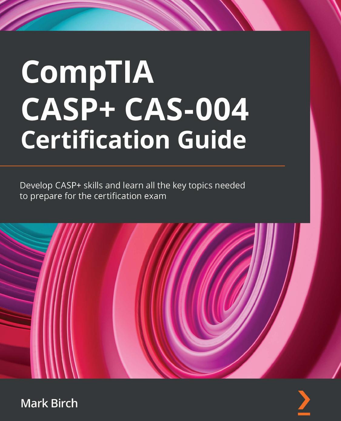 Comptia Casp Cas004 Certification Guide Develop Casp Skills And Learn All The Key Topics Needed To Prepare For The Certification Exam Mark Birch